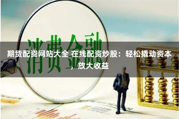 期货配资网站大全 在线配资炒股：轻松撬动资本，放大收益