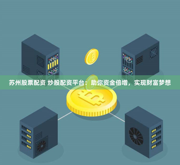 苏州股票配资 炒股配资平台：助你资金倍增，实现财富梦想