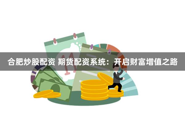 合肥炒股配资 期货配资系统：开启财富增值之路