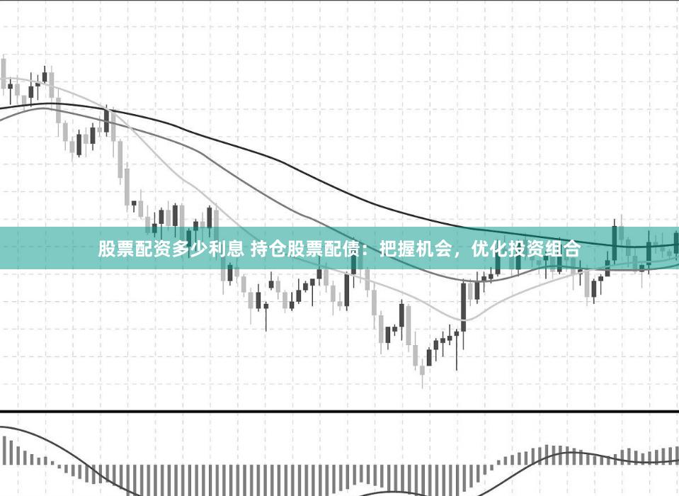 股票配资多少利息 持仓股票配债：把握机会，优化投资组合