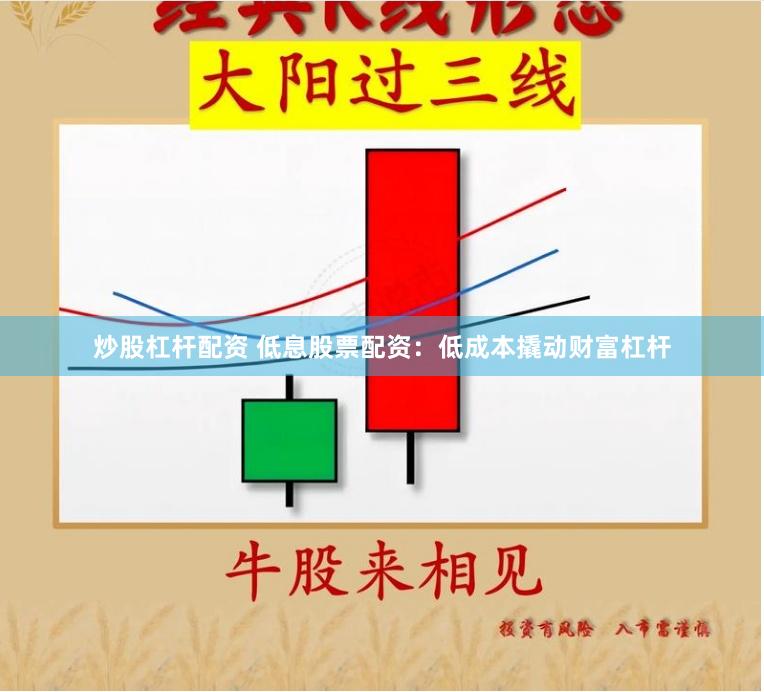 炒股杠杆配资 低息股票配资：低成本撬动财富杠杆