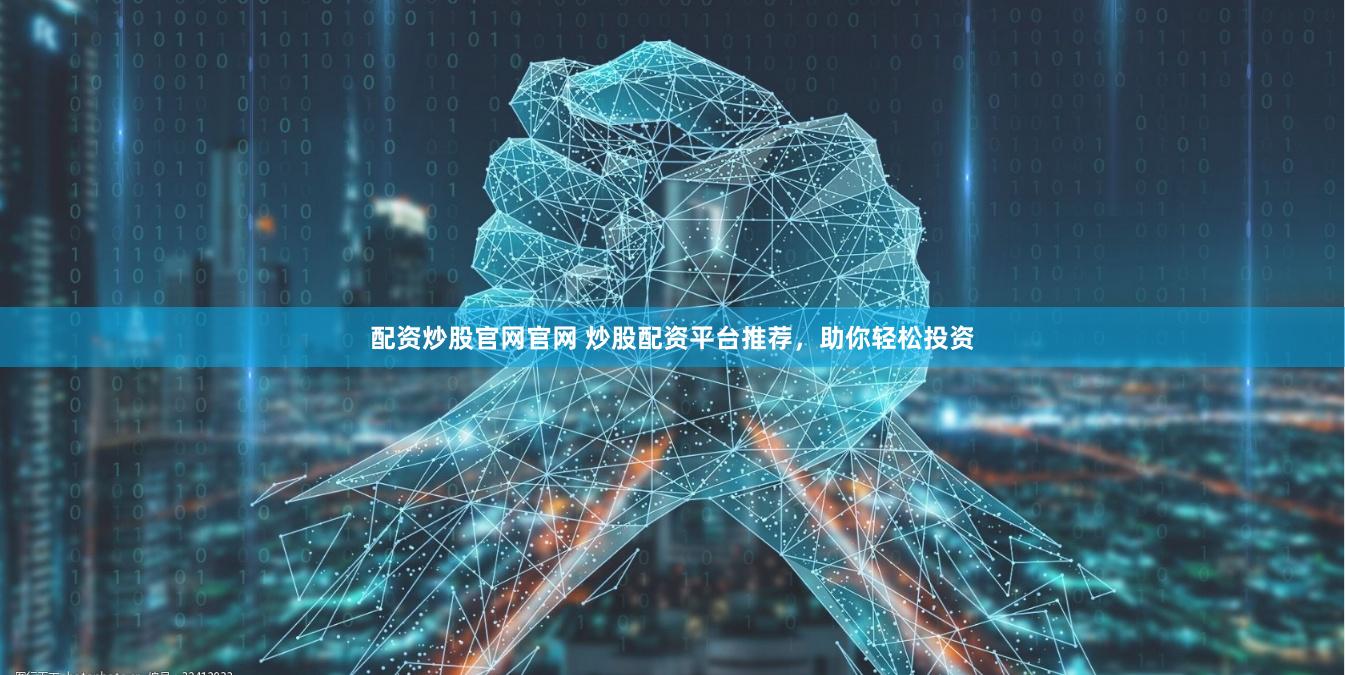 配资炒股官网官网 炒股配资平台推荐，助你轻松投资