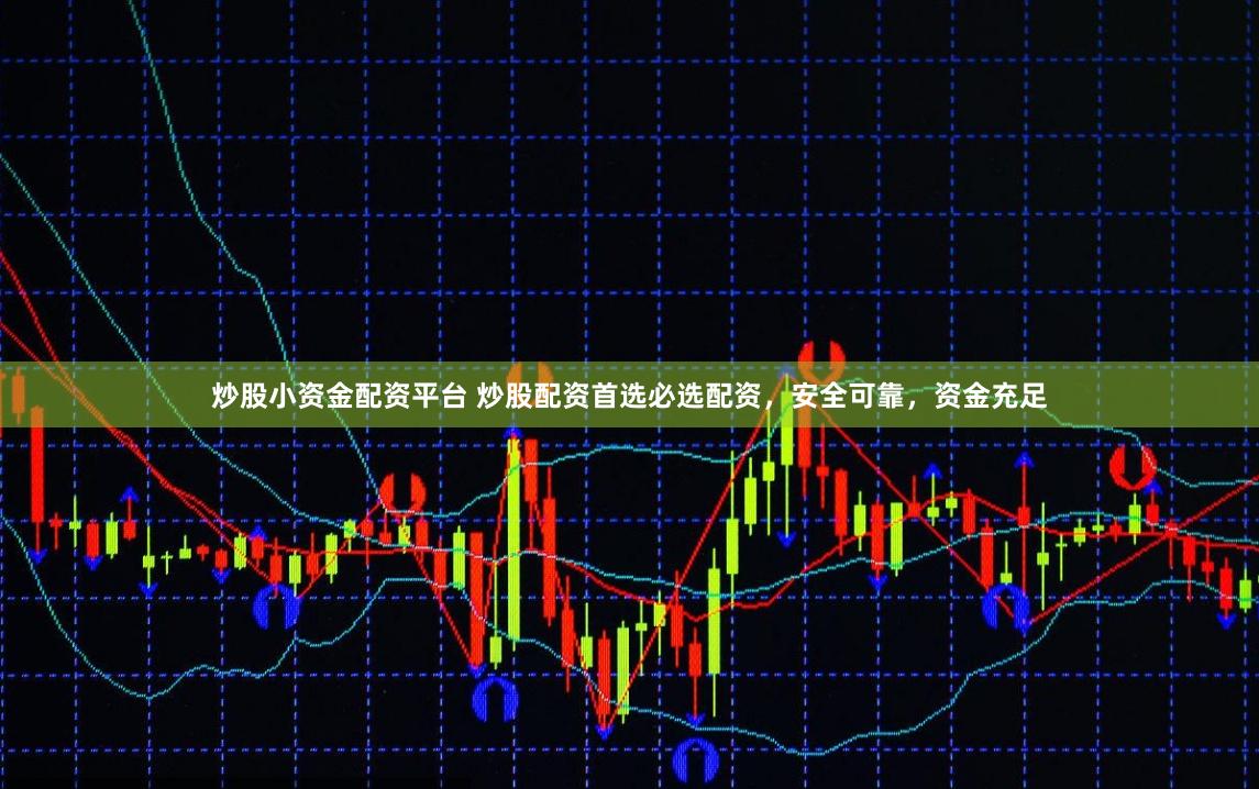 炒股小资金配资平台 炒股配资首选必选配资，安全可靠，资金充足
