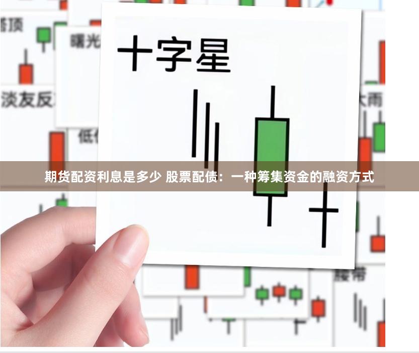 期货配资利息是多少 股票配债：一种筹集资金的融资方式