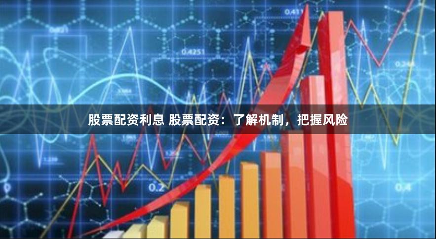股票配资利息 股票配资：了解机制，把握风险