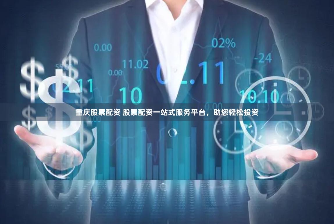 重庆股票配资 股票配资一站式服务平台，助您轻松投资