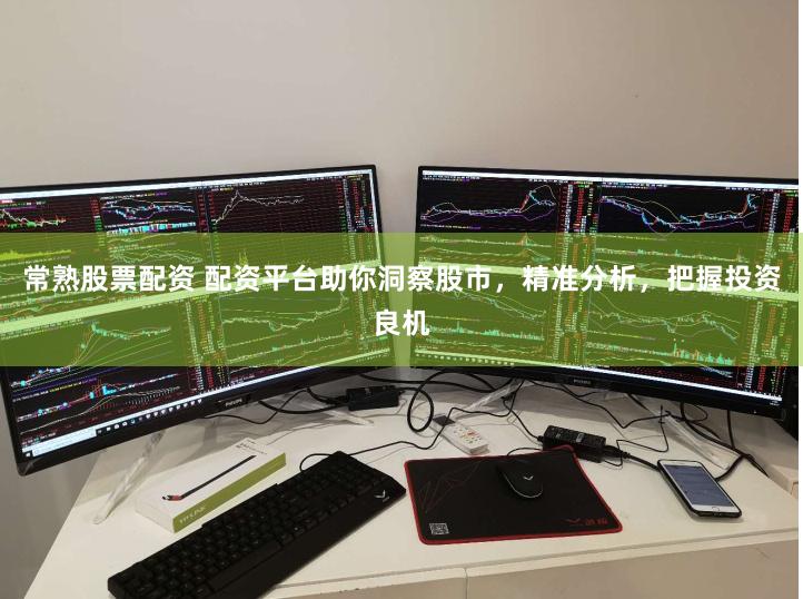 常熟股票配资 配资平台助你洞察股市，精准分析，把握投资良机