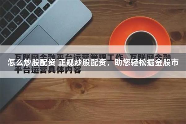 怎么炒股配资 正规炒股配资，助您轻松掘金股市
