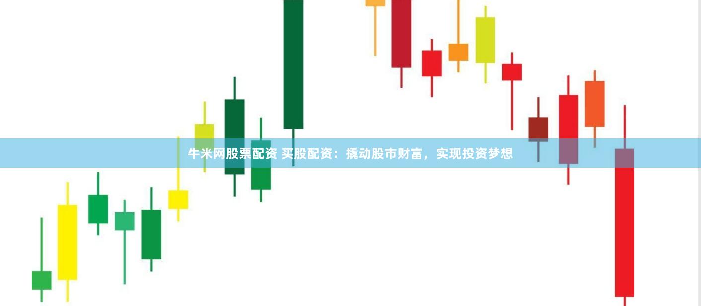 牛米网股票配资 买股配资：撬动股市财富，实现投资梦想