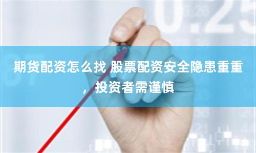 期货配资怎么找 股票配资安全隐患重重，投资者需谨慎