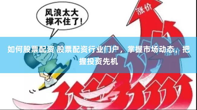如何股票配资 股票配资行业门户,掌握市场动态,把握投资先机
