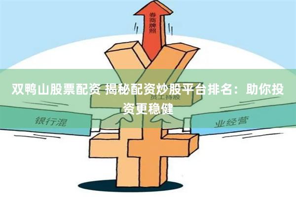 双鸭山股票配资 揭秘配资炒股平台排名:助你投资更稳健