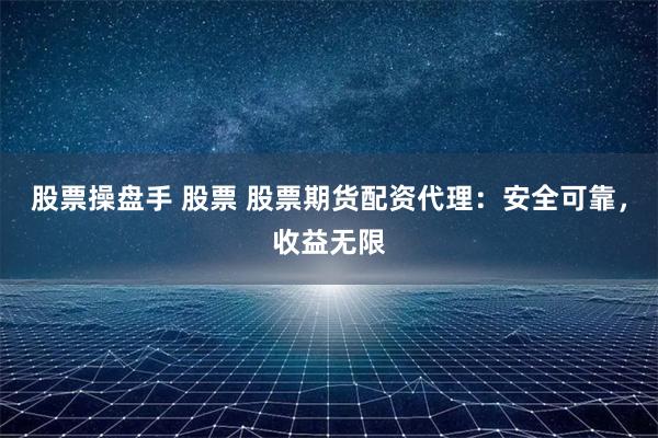 股票操盘手 股票 股票期货配资代理:安全可靠,收益无限