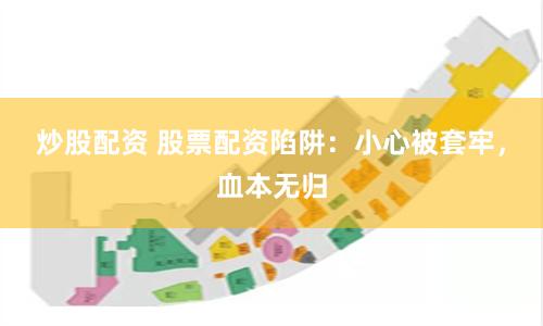 炒股配资 股票配资陷阱：小心被套牢，血本无归