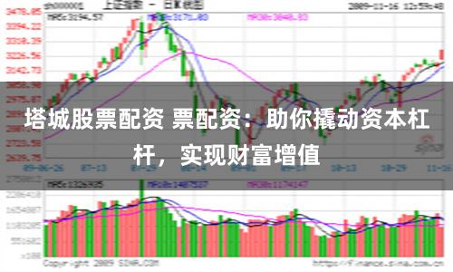塔城股票配资 票配资：助你撬动资本杠杆，实现财富增值