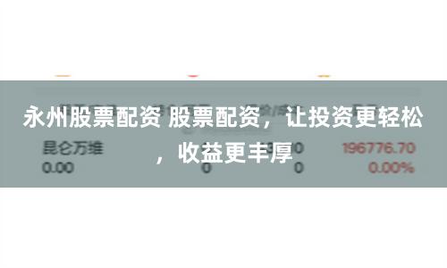 永州股票配资 股票配资，让投资更轻松，收益更丰厚