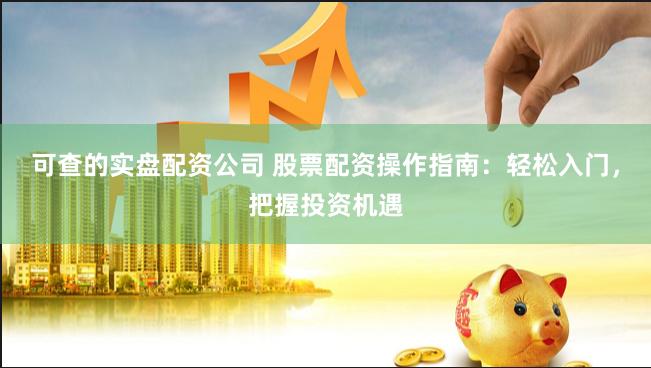 可查的实盘配资公司 股票配资操作指南：轻松入门，把握投资机遇