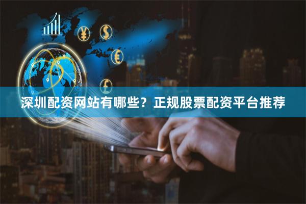 深圳配资网站有哪些?正规股票配资平台推荐
