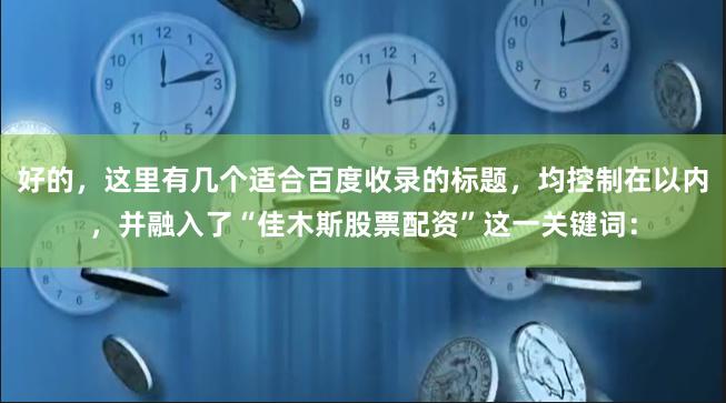 好的，这里有几个适合百度收录的标题，均控制在以内，并融入了“佳木斯股票配资”这一关键词：