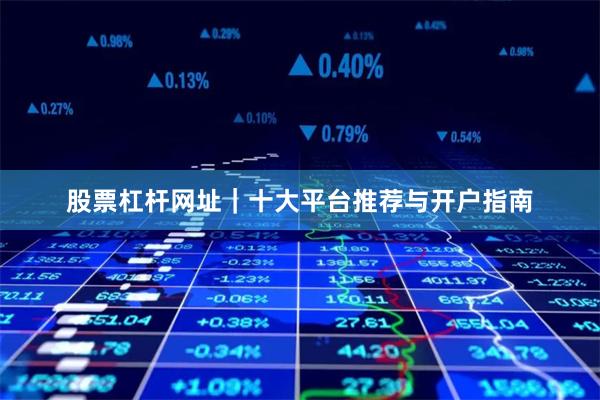 股票杠杆网址｜十大平台推荐与开户指南