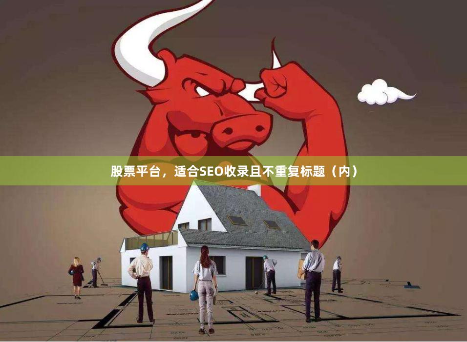 股票平台，适合SEO收录且不重复标题（内）