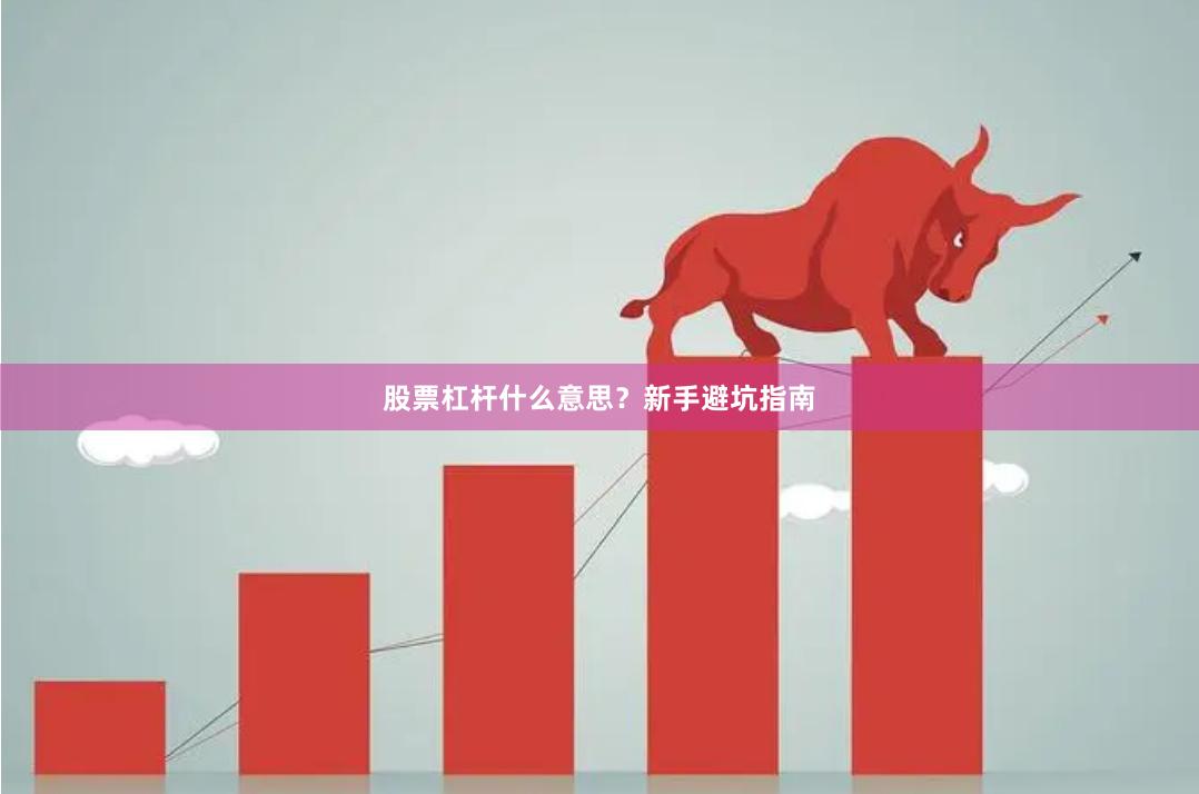 股票杠杆什么意思？新手避坑指南