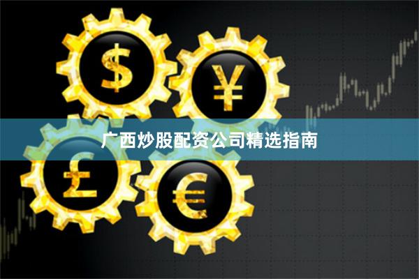 广西炒股配资公司精选指南