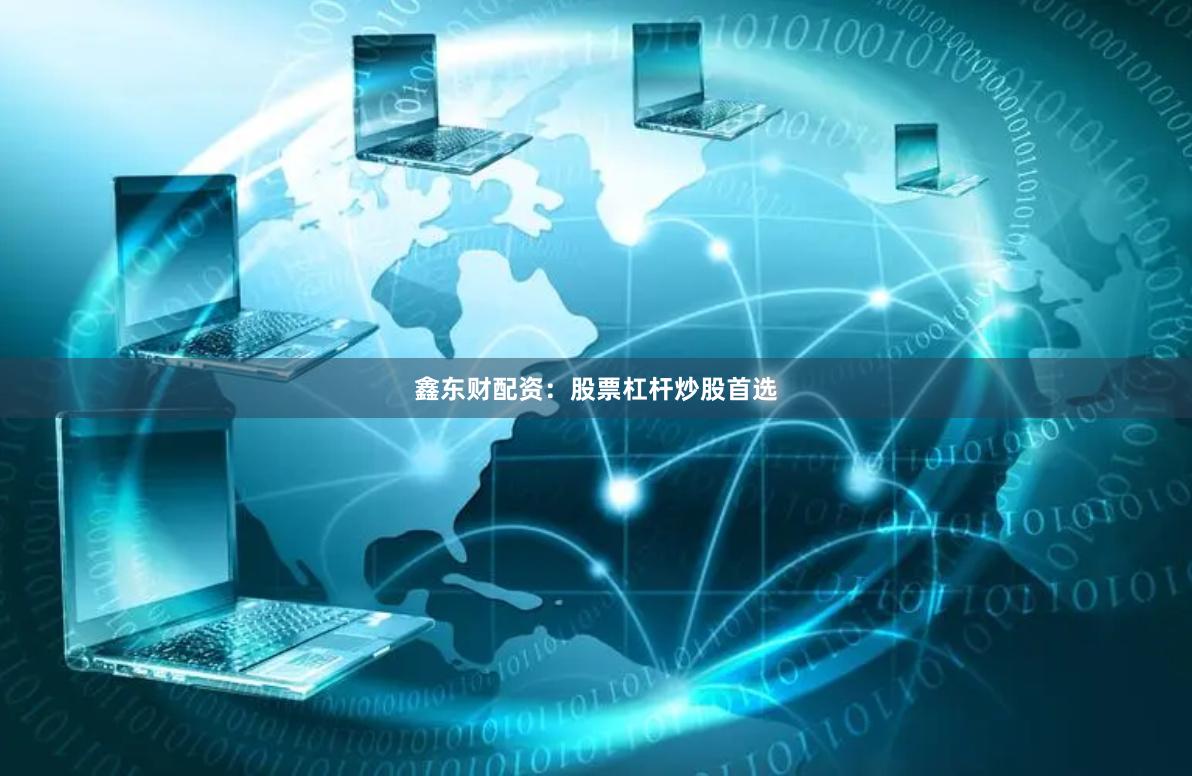 鑫东财配资：股票杠杆炒股首选