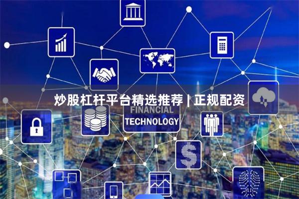 炒股杠杆平台精选推荐 | 正规配资