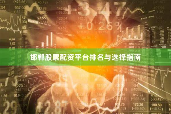 邯郸股票配资平台排名与选择指南