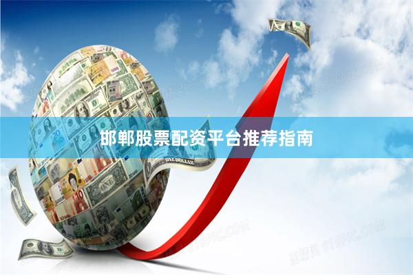 邯郸股票配资平台推荐指南
