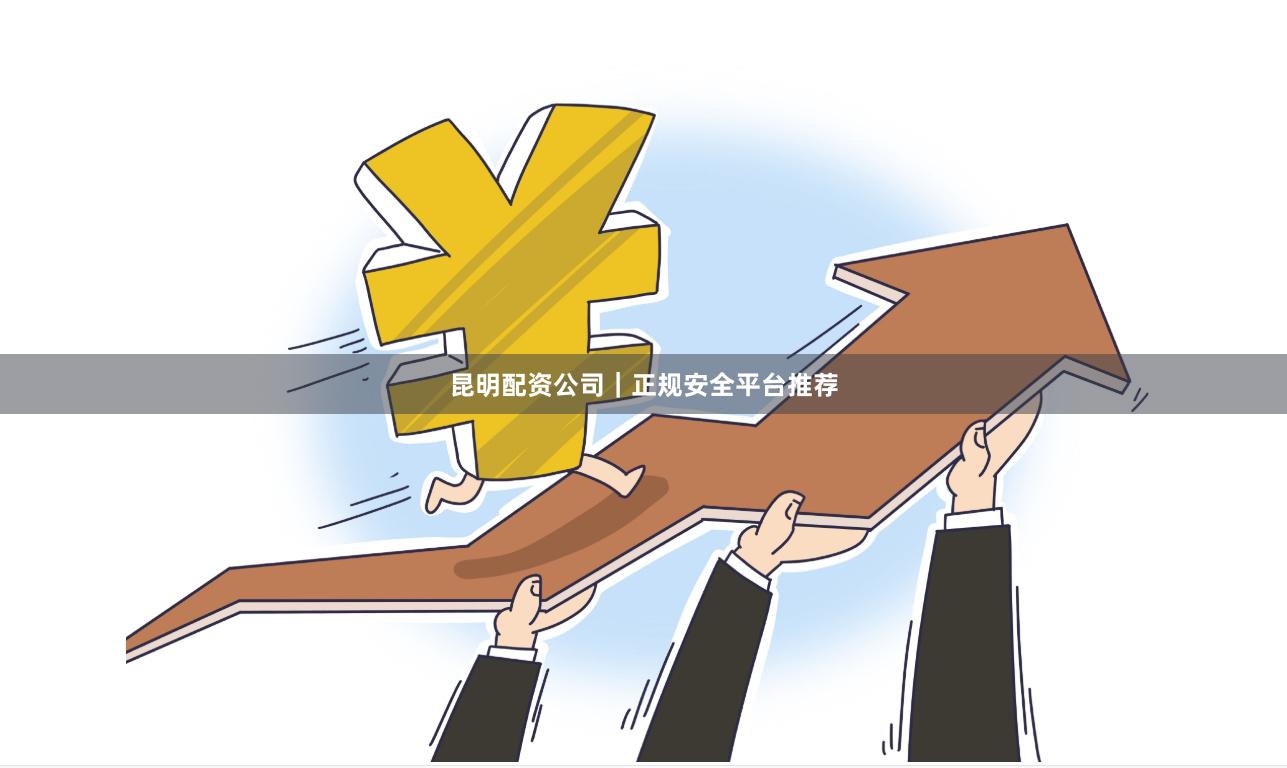 昆明配资公司|正规安全平台推荐