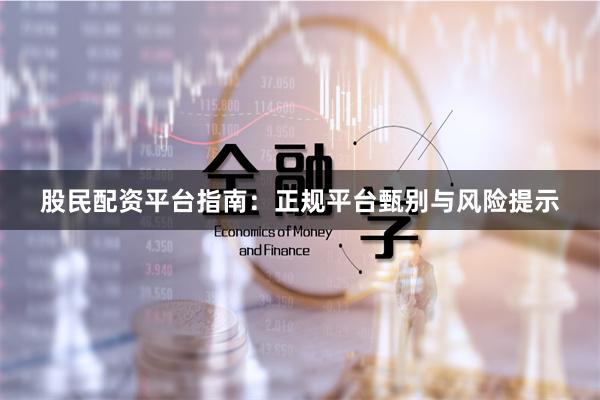股民配资平台指南:正规平台甄别与风险提示