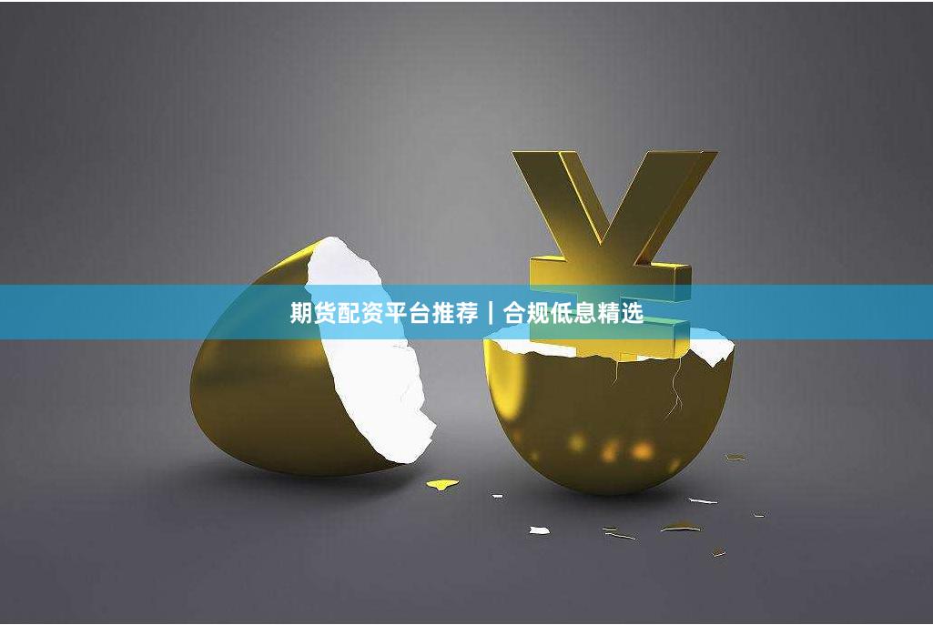 期货配资平台推荐｜合规低息精选