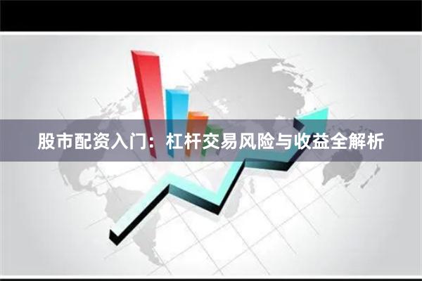 股市配资入门：杠杆交易风险与收益全解析