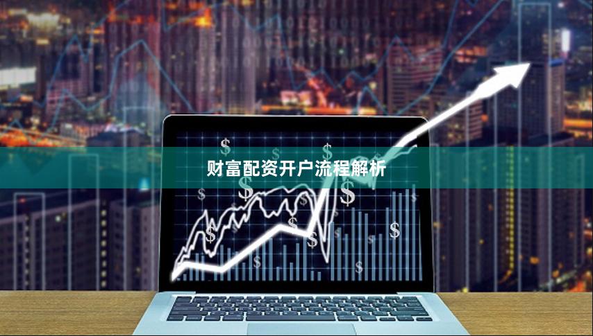 财富配资开户流程解析