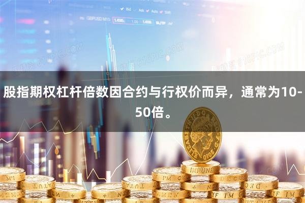 股指期权杠杆倍数因合约与行权价而异，通常为10-50倍。