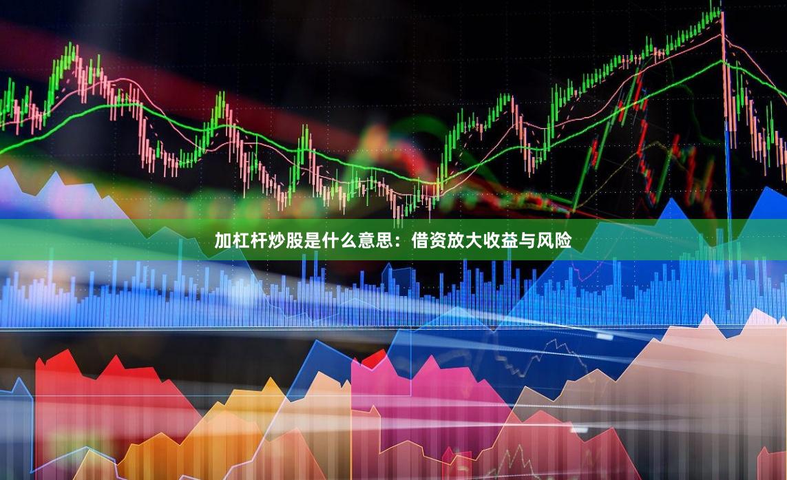 加杠杆炒股是什么意思：借资放大收益与风险