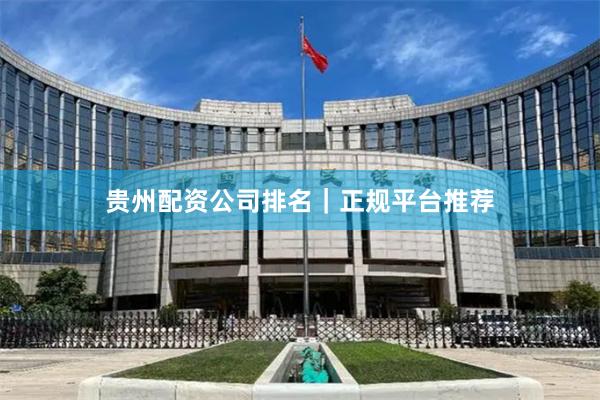 贵州配资公司排名｜正规平台推荐