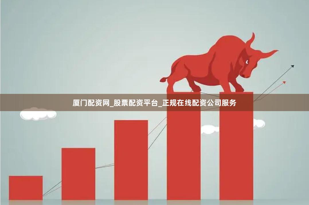 厦门配资网_股票配资平台_正规在线配资公司服务