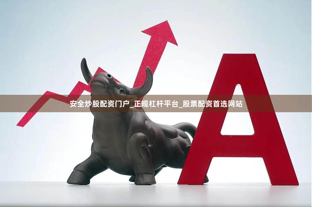 安全炒股配资门户_正规杠杆平台_股票配资首选网站