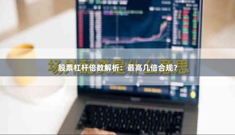 股票杠杆倍数解析:最高几倍合规?