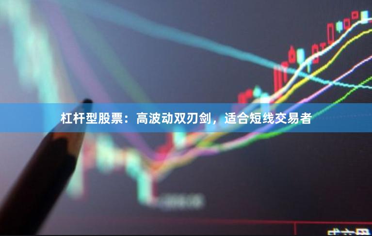 杠杆型股票：高波动双刃剑，适合短线交易者