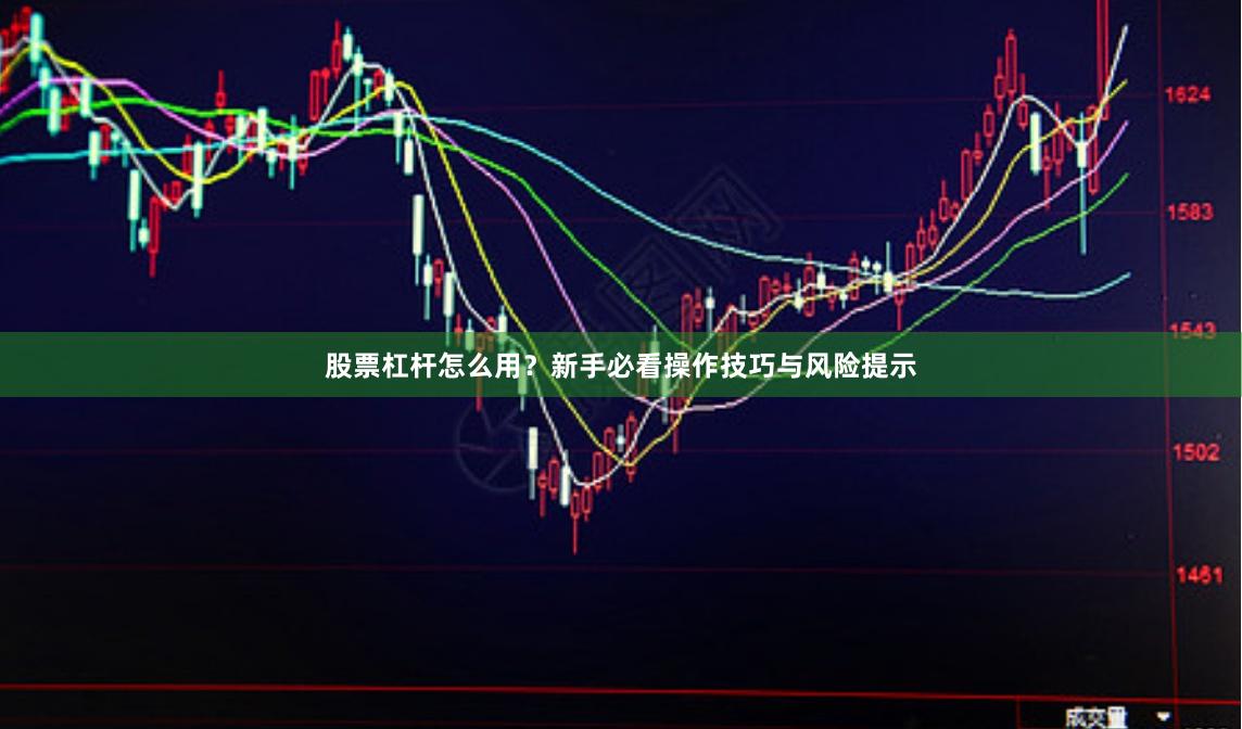 股票杠杆怎么用?新手必看操作技巧与风险提示