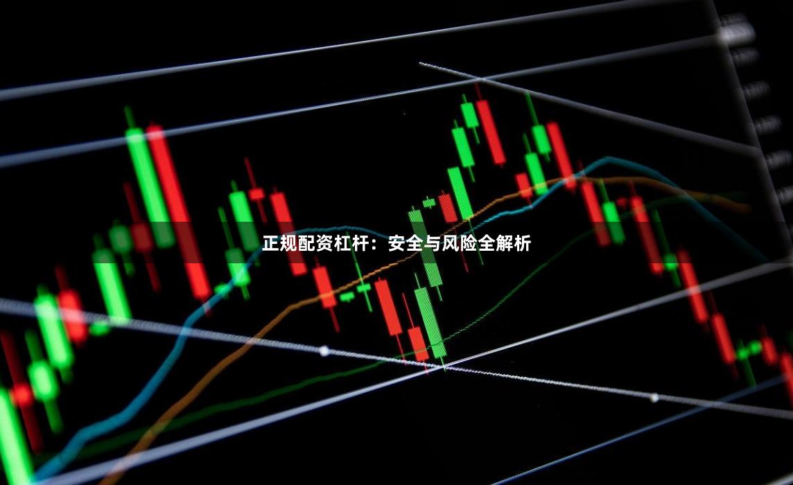 正规配资杠杆：安全与风险全解析