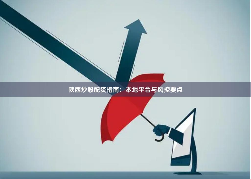 陕西炒股配资指南:本地平台与风控要点