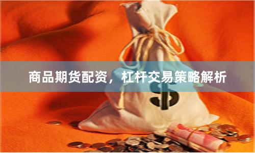 商品期货配资,杠杆交易策略解析