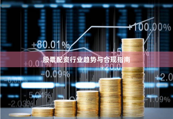 股票配资行业趋势与合规指南
