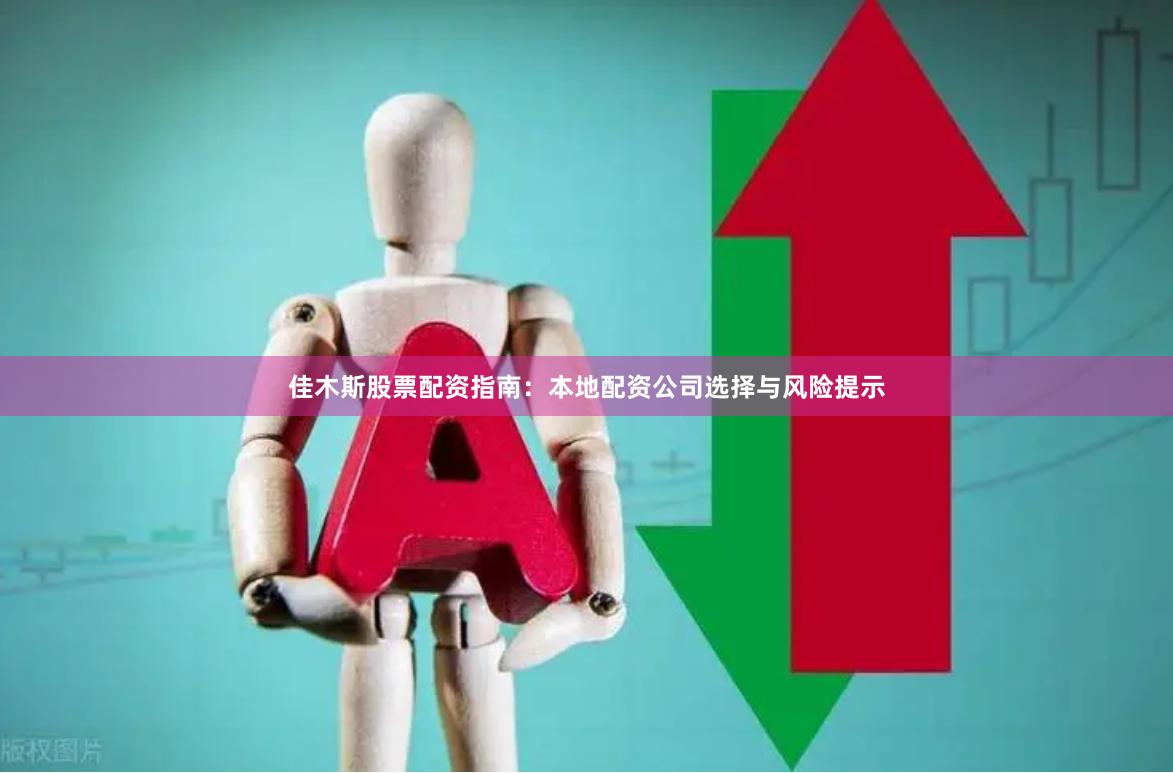 佳木斯股票配资指南：本地配资公司选择与风险提示