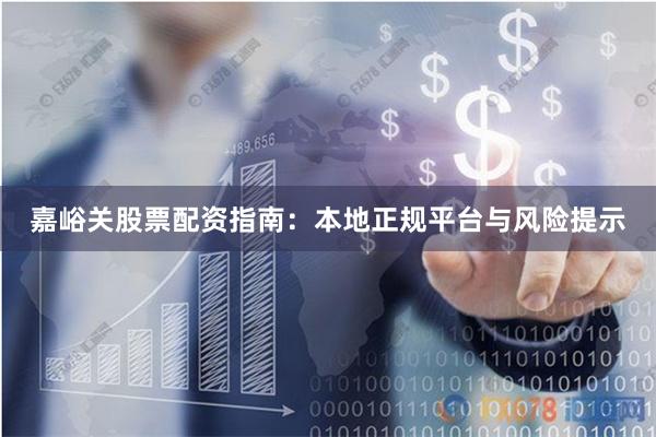 嘉峪关股票配资指南:本地正规平台与风险提示